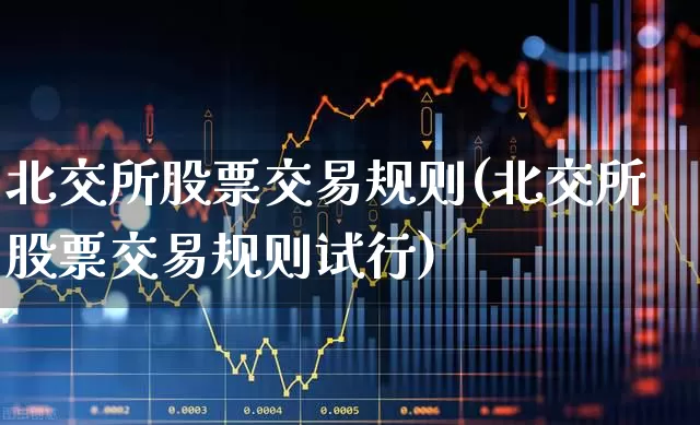 北交所股票交易规则(北交所股票交易规则试行)_https://www.xzdzchf.com_科创板_第1张