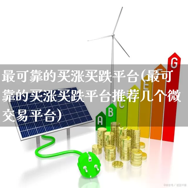 最可靠的买涨买跌平台(最可靠的买涨买跌平台推荐几个微交易平台)_https://www.xzdzchf.com_深交所_第1张