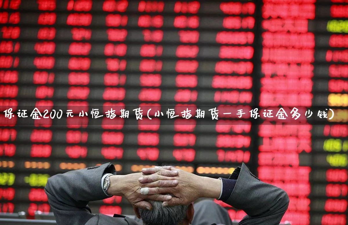 保证金200元小恒指期货(小恒指期货一手保证金多少钱)_https://www.xzdzchf.com_深交所_第1张