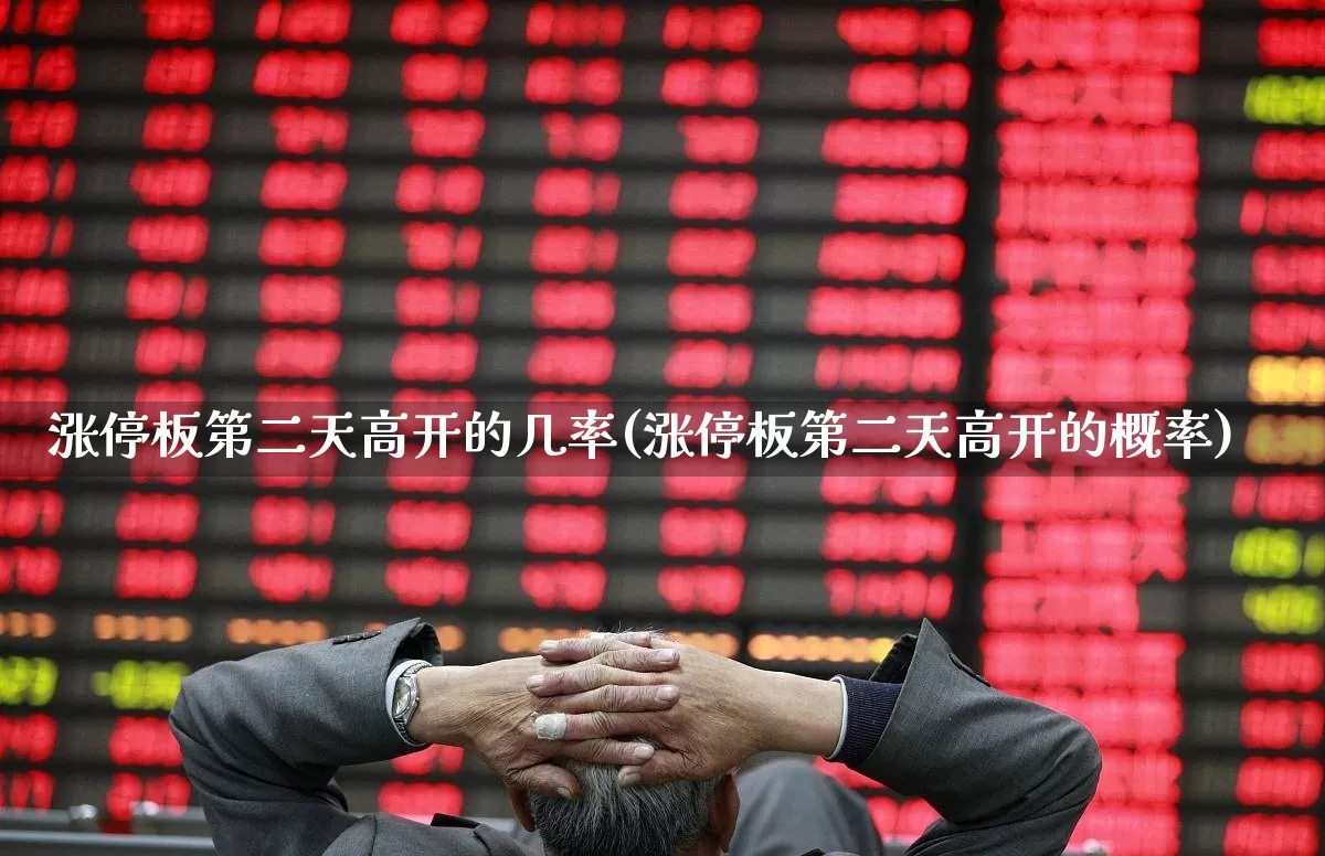 涨停板第二天高开的几率(涨停板第二天高开的概率)_https://www.xzdzchf.com_北交所_第1张