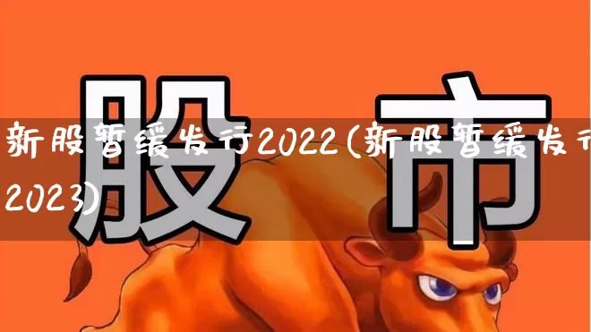 新股暂缓发行2022(新股暂缓发行2023)_https://www.xzdzchf.com_北交所_第1张