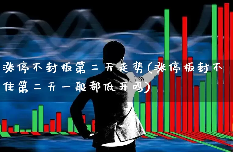 涨停不封板第二天走势(涨停板封不住第二天一般都低开吗)_https://www.xzdzchf.com_上交所_第1张