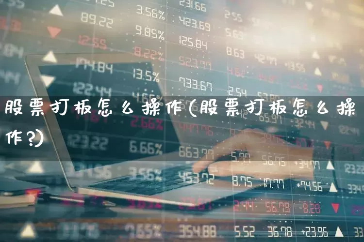 股票打板怎么操作(股票打板怎么操作?)_https://www.xzdzchf.com_上交所_第1张