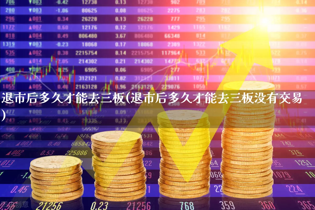 退市后多久才能去三板(退市后多久才能去三板没有交易)_https://www.xzdzchf.com_深交所_第1张