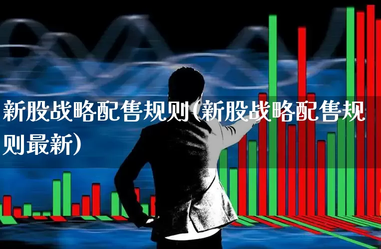 新股战略配售规则(新股战略配售规则最新)_https://www.xzdzchf.com_上交所_第1张