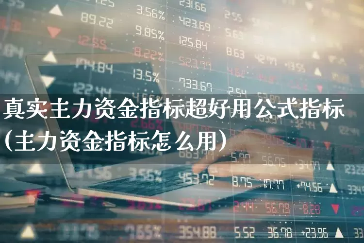 真实主力资金指标超好用公式指标(主力资金指标怎么用)_https://www.xzdzchf.com_创业板_第1张