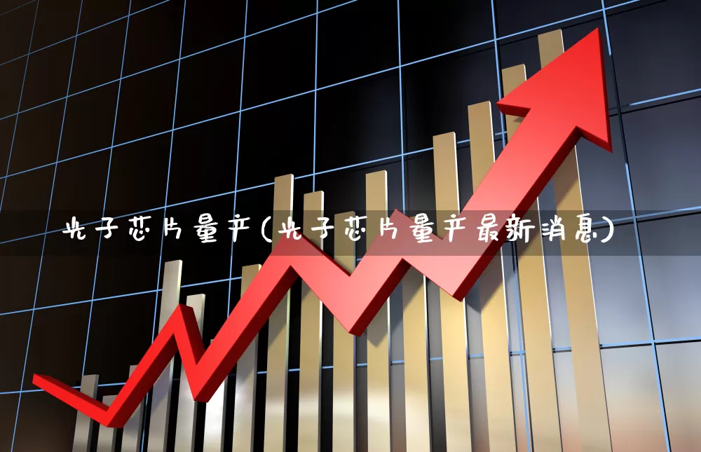 光子芯片量产(光子芯片量产最新消息)_https://www.xzdzchf.com_北交所_第1张