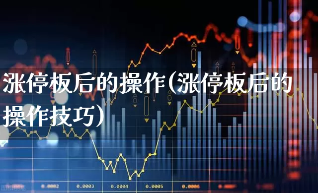 涨停板后的操作(涨停板后的操作技巧)_https://www.xzdzchf.com_北交所_第1张