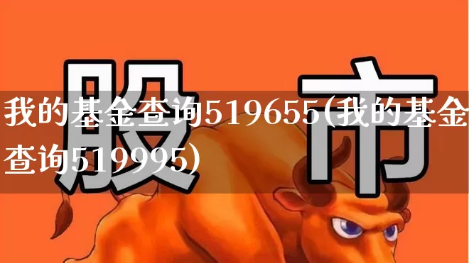 我的基金查询519655(我的基金查询519995)_https://www.xzdzchf.com_科创板_第1张