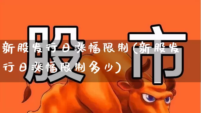 新股发行日涨幅限制(新股发行日涨幅限制多少)_https://www.xzdzchf.com_科创板_第1张