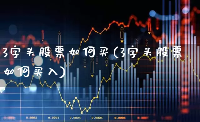 3字头股票如何买(3字头股票如何买入)_https://www.xzdzchf.com_科创板_第1张