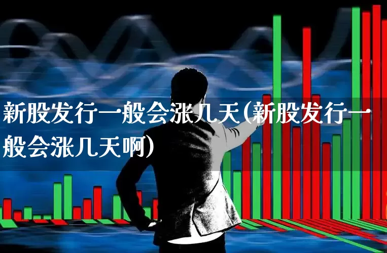 新股发行一般会涨几天(新股发行一般会涨几天啊)_https://www.xzdzchf.com_科创板_第1张