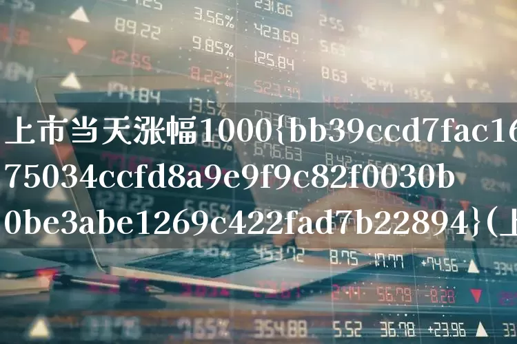 上市当天涨幅1000%(上市当天涨幅1000%的股票)_https://www.xzdzchf.com_上交所_第1张