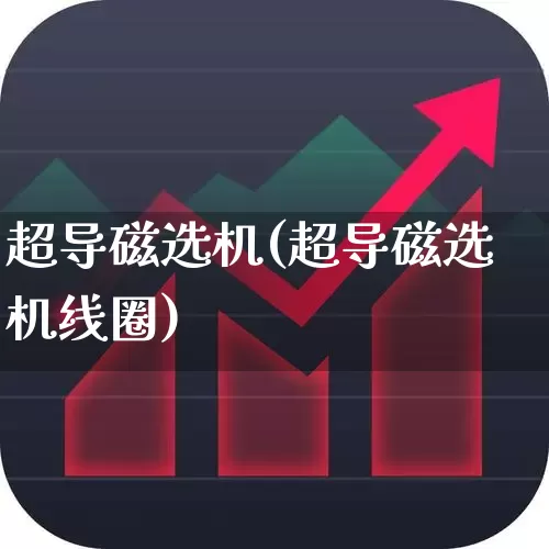 超导磁选机(超导磁选机线圈)_https://www.xzdzchf.com_科创板_第1张