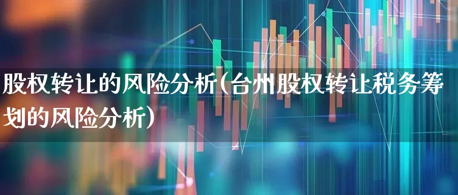 股权转让的风险分析(台州股权转让税务筹划的风险分析)_https://www.xzdzchf.com_上交所_第1张