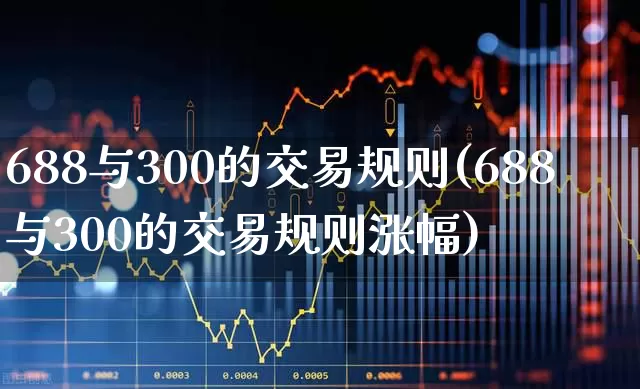 688与300的交易规则(688与300的交易规则涨幅)_https://www.xzdzchf.com_北交所_第1张