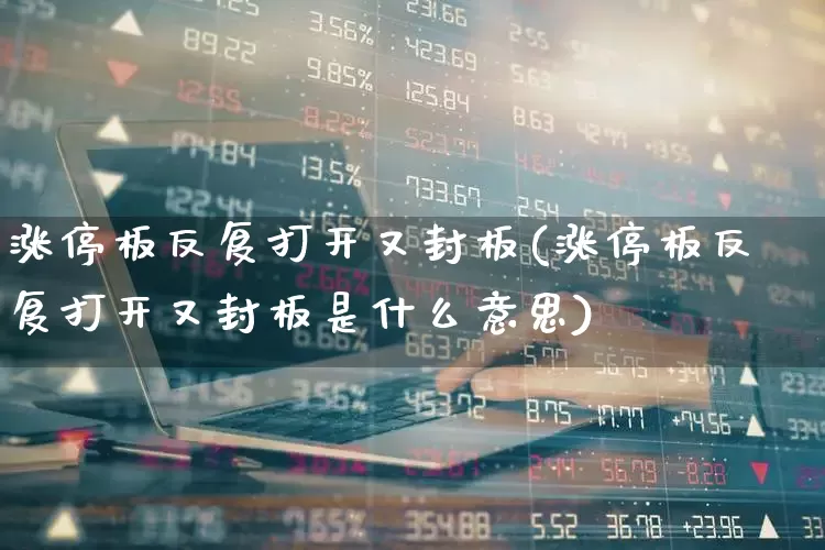 涨停板反复打开又封板(涨停板反复打开又封板是什么意思)_https://www.xzdzchf.com_科创板_第1张