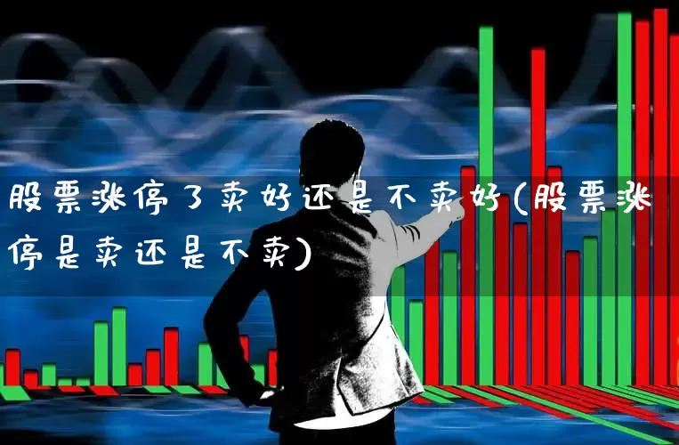 股票涨停了卖好还是不卖好(股票涨停是卖还是不卖)_https://www.xzdzchf.com_上交所_第1张