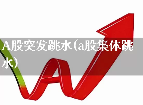 A股突发跳水(a股集体跳水)_https://www.xzdzchf.com_科创板_第1张