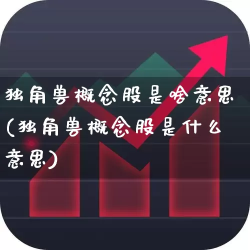 独角兽概念股是啥意思(独角兽概念股是什么意思)_https://www.xzdzchf.com_创业板_第1张
