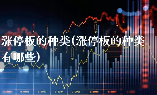 涨停板的种类(涨停板的种类有哪些)_https://www.xzdzchf.com_深交所_第1张