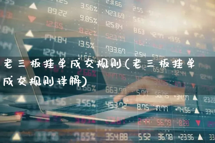 老三板挂单成交规则(老三板挂单成交规则详解)_https://www.xzdzchf.com_科创板_第1张