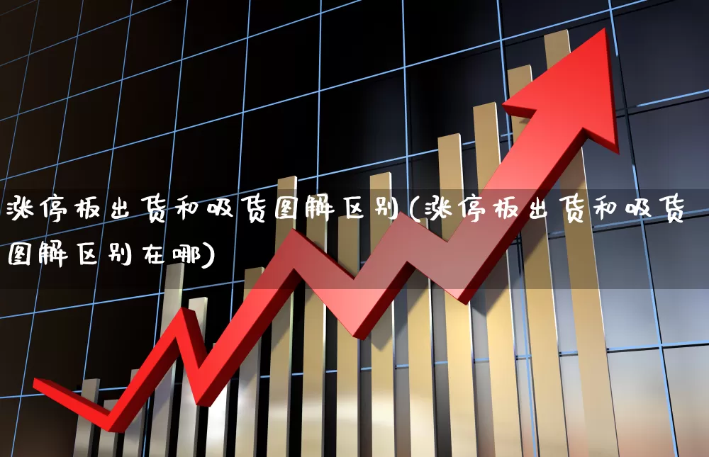 涨停板出货和吸货图解区别(涨停板出货和吸货图解区别在哪)_https://www.xzdzchf.com_科创板_第1张