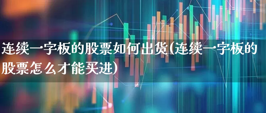 连续一字板的股票如何出货(连续一字板的股票怎么才能买进)_https://www.xzdzchf.com_科创板_第1张