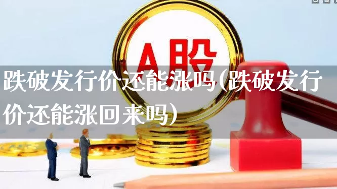 跌破发行价还能涨吗(跌破发行价还能涨回来吗)_https://www.xzdzchf.com_上交所_第1张