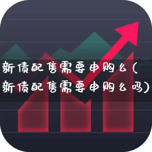 新债配售需要申购么(新债配售需要申购么吗)_https://www.xzdzchf.com_创业板_第1张