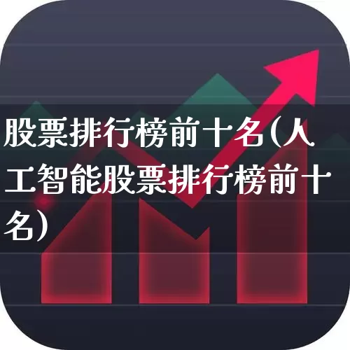 股票排行榜前十名(人工智能股票排行榜前十名)_https://www.xzdzchf.com_北交所_第1张