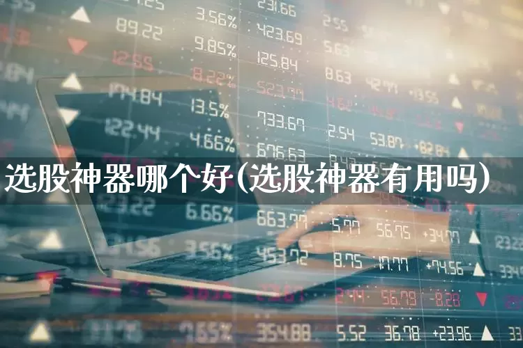 选股神器哪个好(选股神器有用吗)_https://www.xzdzchf.com_创业板_第1张