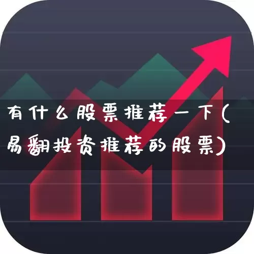 有什么股票推荐一下(易翻投资推荐的股票)_https://www.xzdzchf.com_创业板_第1张