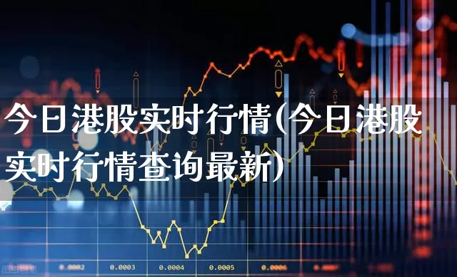 今日港股实时行情(今日港股实时行情查询最新)_https://www.xzdzchf.com_创业板_第1张