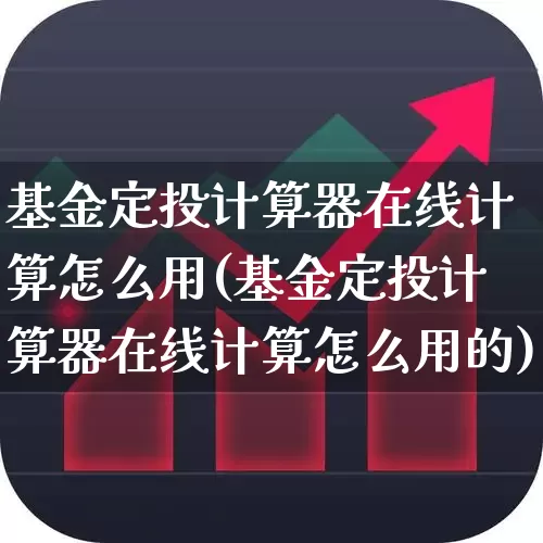 基金定投计算器在线计算怎么用(基金定投计算器在线计算怎么用的)_https://www.xzdzchf.com_创业板_第1张