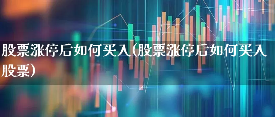 股票涨停后如何买入(股票涨停后如何买入股票)_https://www.xzdzchf.com_科创板_第1张