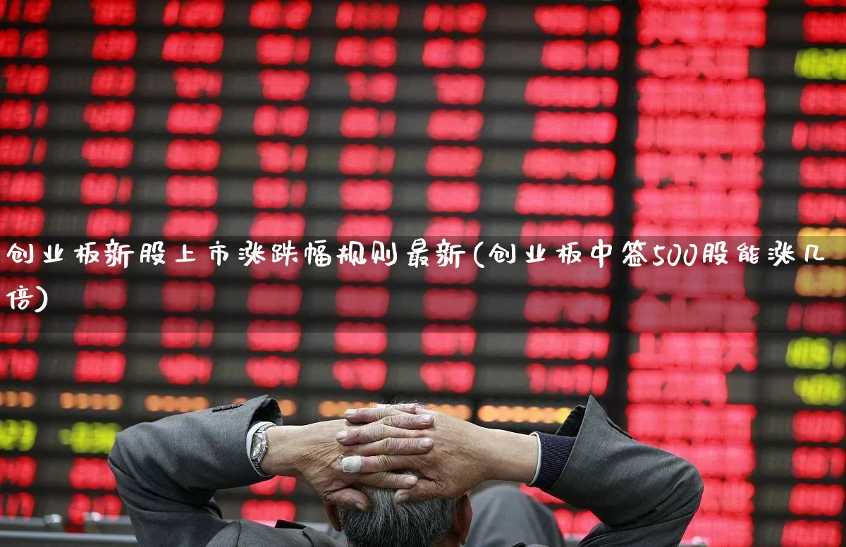 创业板新股上市涨跌幅规则最新(创业板中签500股能涨几倍)_创业板_第1张_财经网 创业板新股上市涨跌幅规则最新(创业板中签500股能涨几倍)_https://www.xzdzchf.com_创业板_第1张