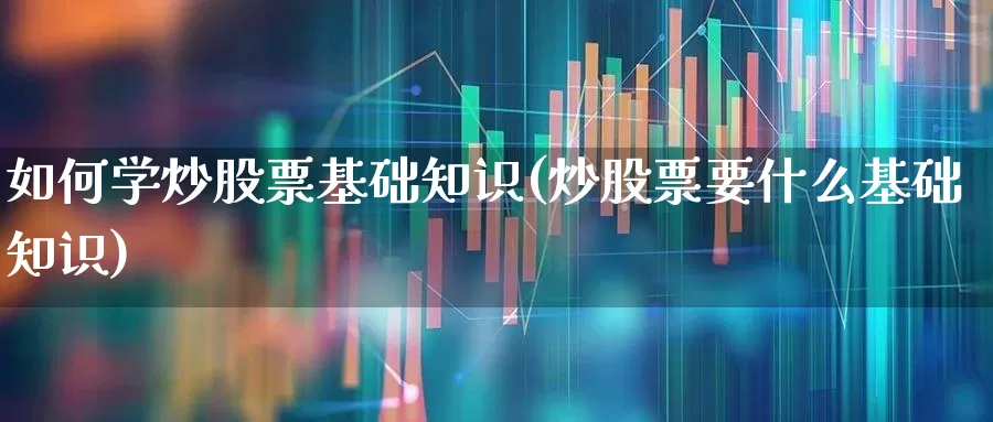 如何学炒股票基础知识(炒股票要什么基础知识)_https://www.xzdzchf.com_北交所_第1张