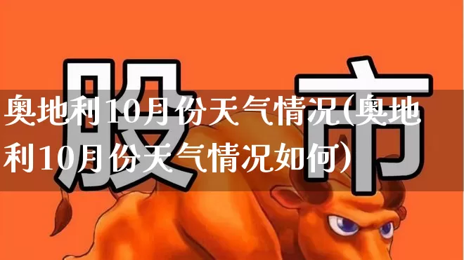 奥地利10月份天气情况(奥地利10月份天气情况如何)_https://www.xzdzchf.com_深交所_第1张