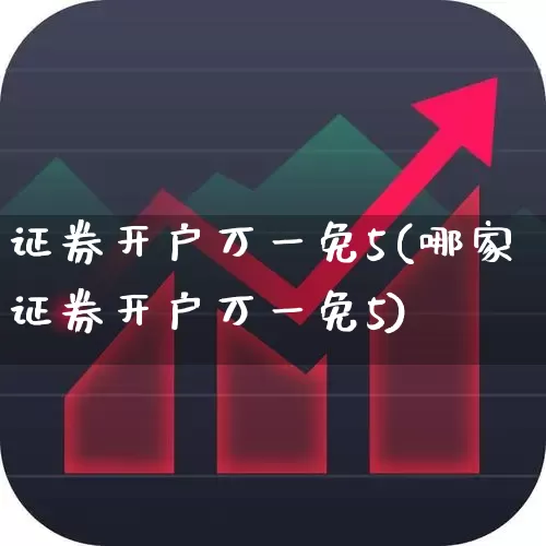 证券开户万一免5(哪家证券开户万一免5)_https://www.xzdzchf.com_上交所_第1张