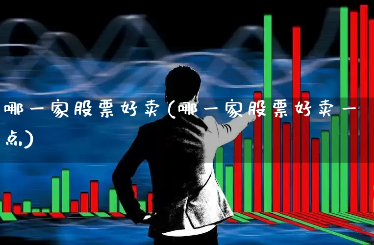 哪一家股票好卖(哪一家股票好卖一点)_https://www.xzdzchf.com_上交所_第1张
