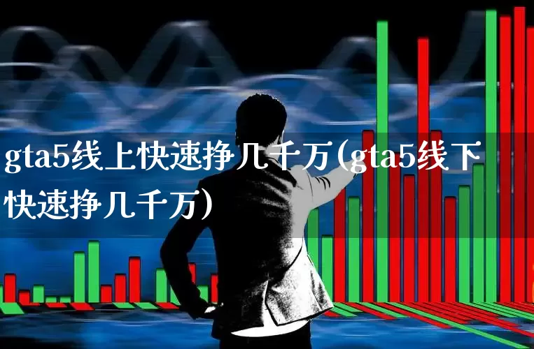 gta5线上快速挣几千万(gta5线下快速挣几千万)_https://www.xzdzchf.com_科创板_第1张