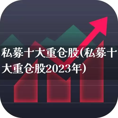 私募十大重仓股(私募十大重仓股2023年)_https://www.xzdzchf.com_创业板_第1张