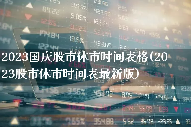 2023国庆股市休市时间表格(2023股市休市时间表最新版)_https://www.xzdzchf.com_北交所_第1张
