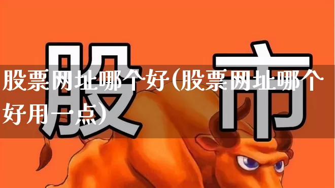 股票网址哪个好(股票网址哪个好用一点)_https://www.xzdzchf.com_北交所_第1张