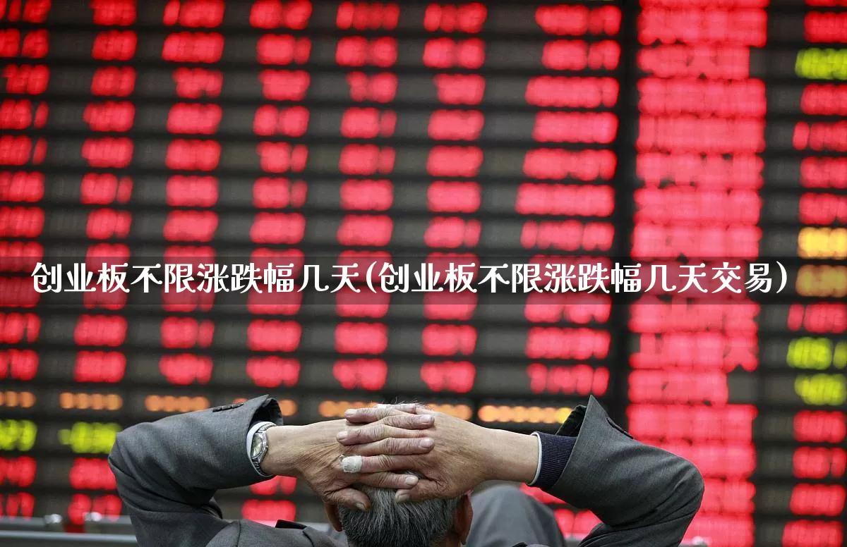 创业板不限涨跌幅几天(创业板不限涨跌幅几天交易)_https://www.xzdzchf.com_北交所_第1张