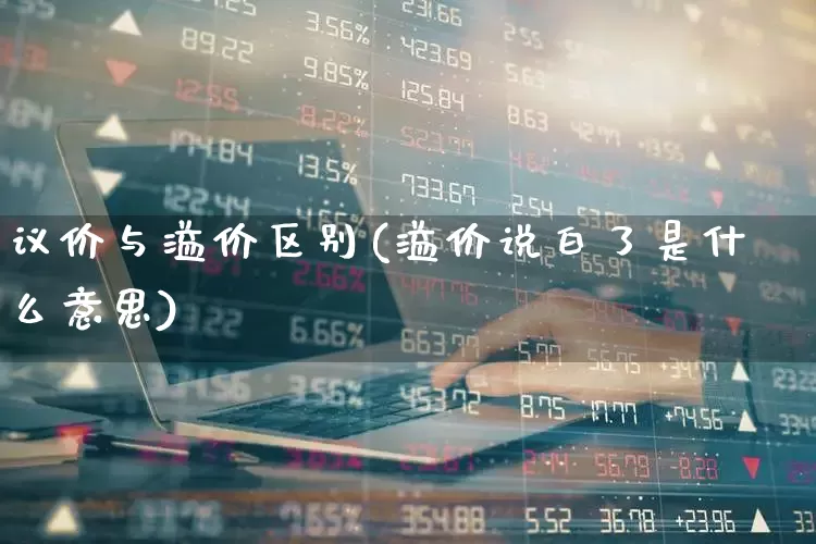 议价与溢价区别(溢价说白了是什么意思)_https://www.xzdzchf.com_创业板_第1张