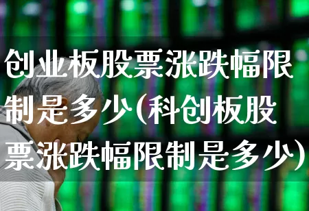 创业板股票涨跌幅限制是多少(科创板股票涨跌幅限制是多少)_https://www.xzdzchf.com_科创板_第1张