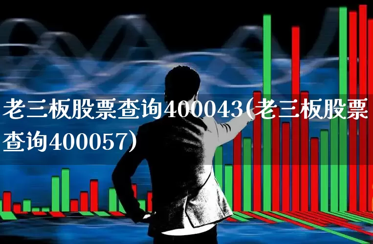 老三板股票查询400043(老三板股票查询400057)_https://www.xzdzchf.com_科创板_第1张
