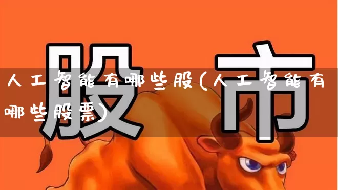 人工智能有哪些股(人工智能有哪些股票)_https://www.xzdzchf.com_北交所_第1张